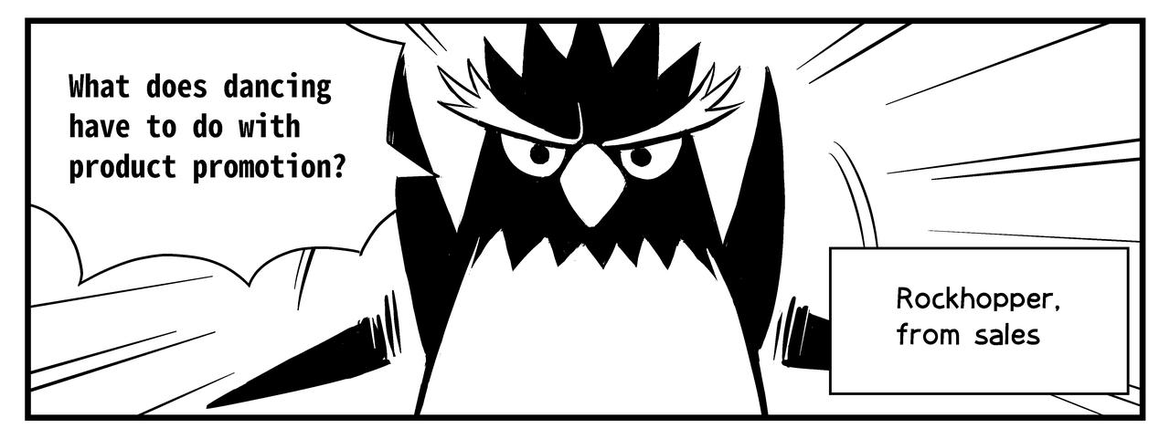 Rockhopper from sales comes and asks what dancing has to do with product promotion,